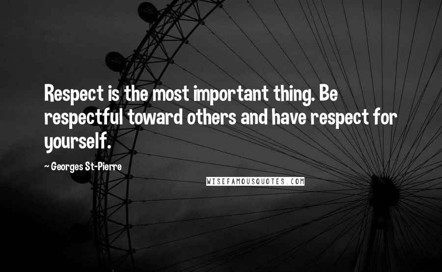 Georges St-Pierre Quotes: Respect is the most important thing. Be respectful toward others and have respect for yourself.