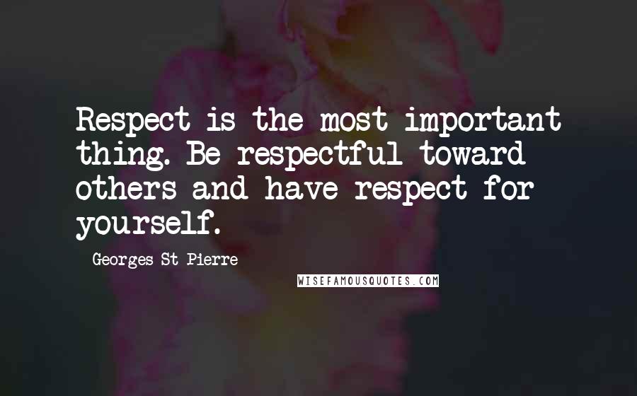 Georges St-Pierre Quotes: Respect is the most important thing. Be respectful toward others and have respect for yourself.