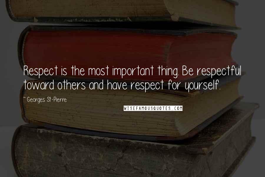 Georges St-Pierre Quotes: Respect is the most important thing. Be respectful toward others and have respect for yourself.