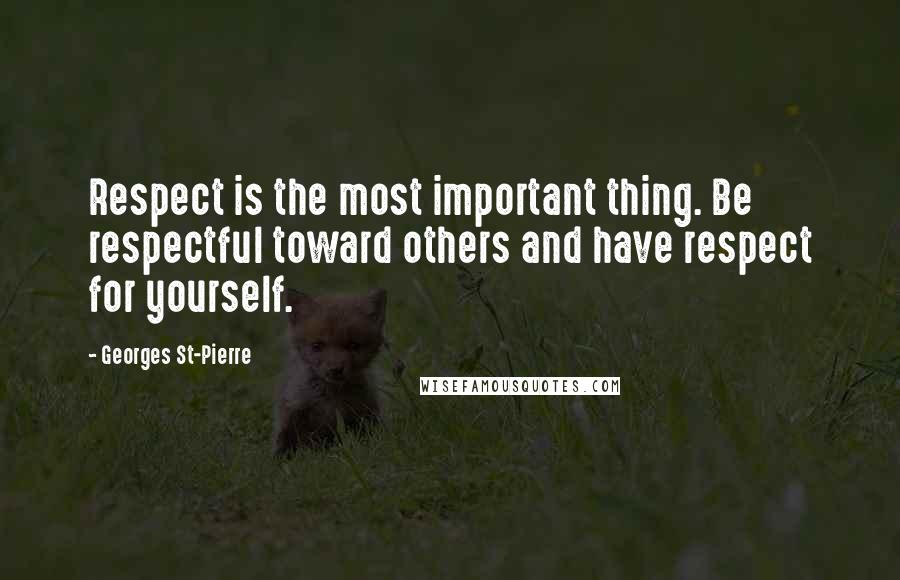 Georges St-Pierre Quotes: Respect is the most important thing. Be respectful toward others and have respect for yourself.