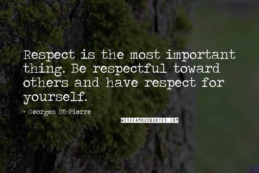 Georges St-Pierre Quotes: Respect is the most important thing. Be respectful toward others and have respect for yourself.