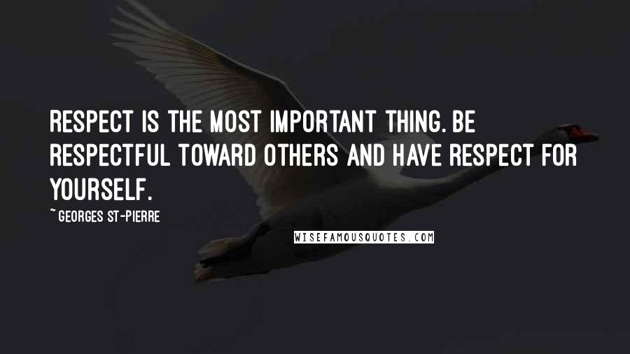 Georges St-Pierre Quotes: Respect is the most important thing. Be respectful toward others and have respect for yourself.