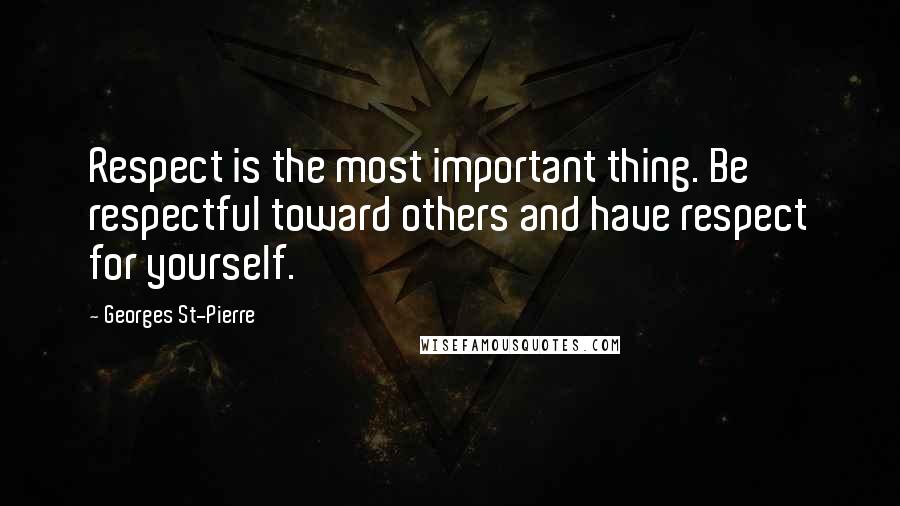 Georges St-Pierre Quotes: Respect is the most important thing. Be respectful toward others and have respect for yourself.