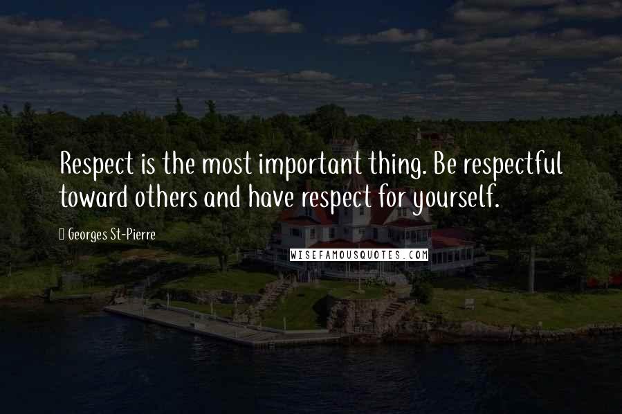 Georges St-Pierre Quotes: Respect is the most important thing. Be respectful toward others and have respect for yourself.