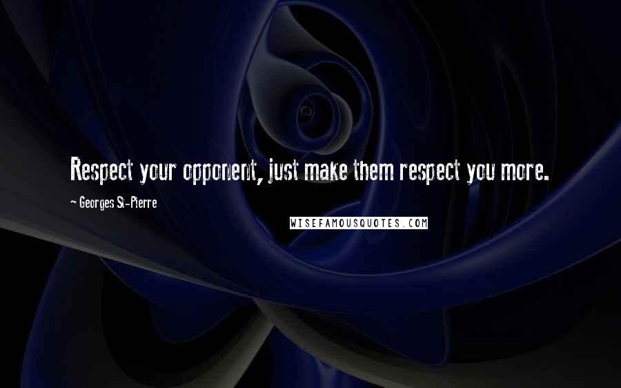 Georges St-Pierre Quotes: Respect your opponent, just make them respect you more.