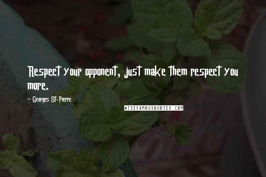 Georges St-Pierre Quotes: Respect your opponent, just make them respect you more.