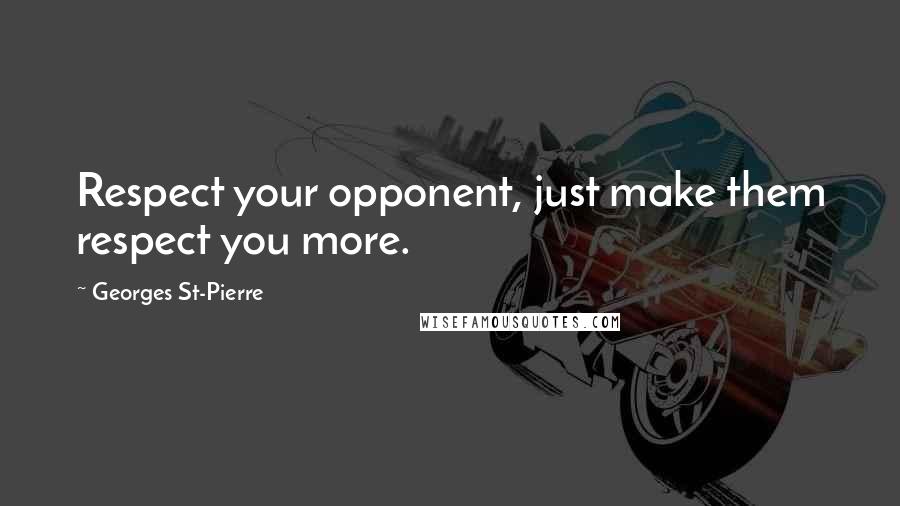 Georges St-Pierre Quotes: Respect your opponent, just make them respect you more.