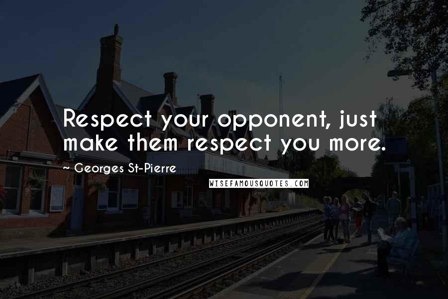 Georges St-Pierre Quotes: Respect your opponent, just make them respect you more.