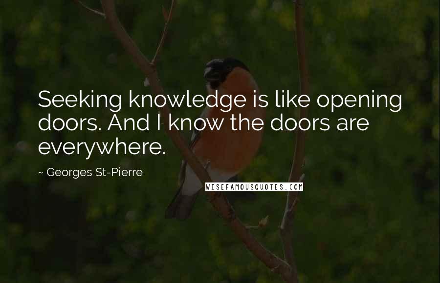 Georges St-Pierre Quotes: Seeking knowledge is like opening doors. And I know the doors are everywhere.
