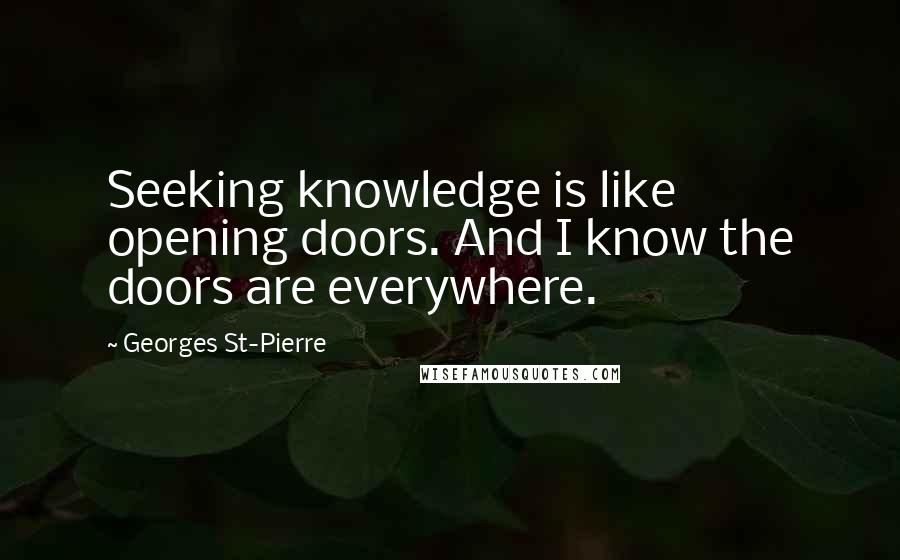 Georges St-Pierre Quotes: Seeking knowledge is like opening doors. And I know the doors are everywhere.