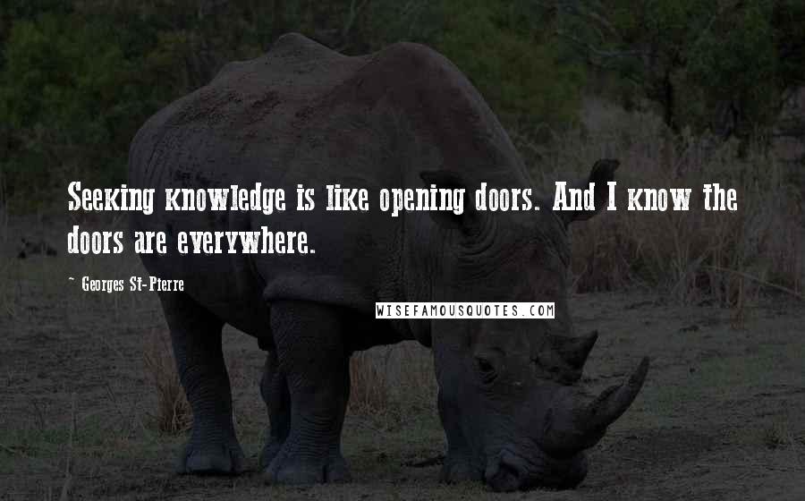 Georges St-Pierre Quotes: Seeking knowledge is like opening doors. And I know the doors are everywhere.