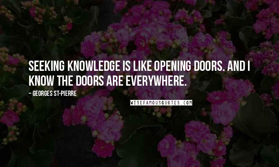 Georges St-Pierre Quotes: Seeking knowledge is like opening doors. And I know the doors are everywhere.