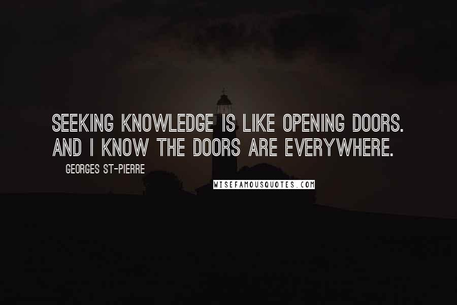 Georges St-Pierre Quotes: Seeking knowledge is like opening doors. And I know the doors are everywhere.