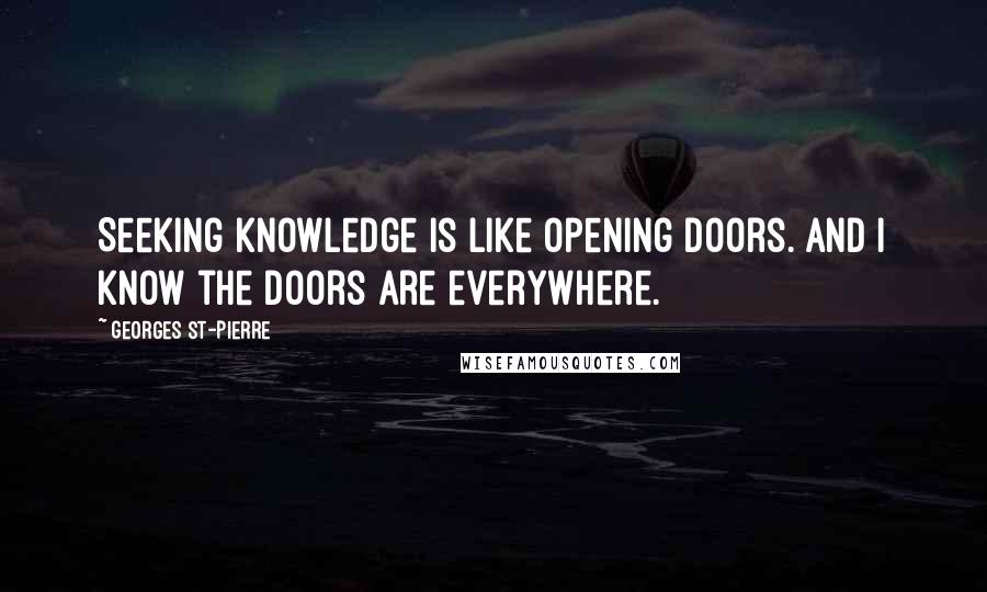 Georges St-Pierre Quotes: Seeking knowledge is like opening doors. And I know the doors are everywhere.
