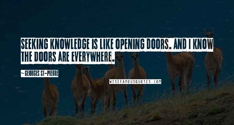 Georges St-Pierre Quotes: Seeking knowledge is like opening doors. And I know the doors are everywhere.