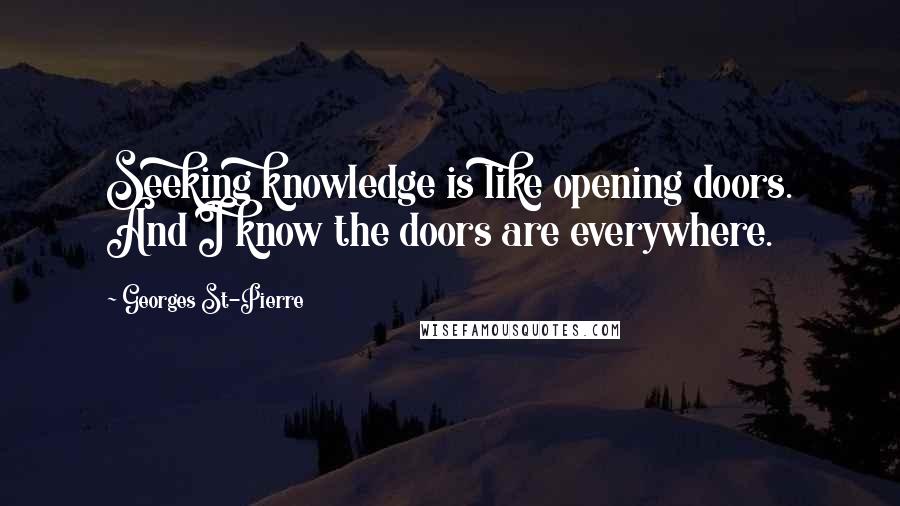 Georges St-Pierre Quotes: Seeking knowledge is like opening doors. And I know the doors are everywhere.