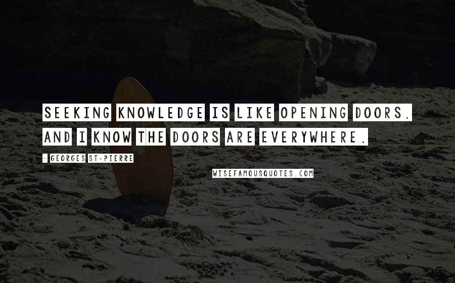 Georges St-Pierre Quotes: Seeking knowledge is like opening doors. And I know the doors are everywhere.