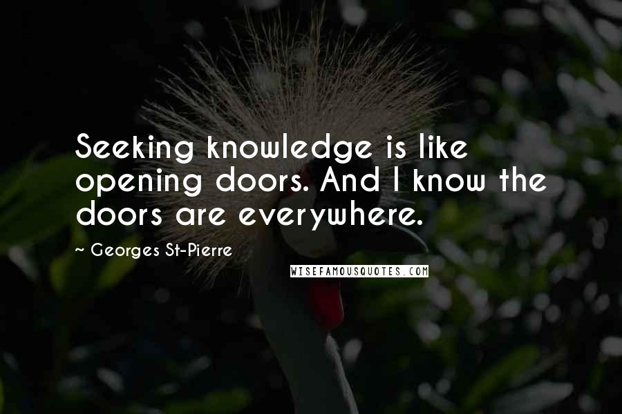 Georges St-Pierre Quotes: Seeking knowledge is like opening doors. And I know the doors are everywhere.