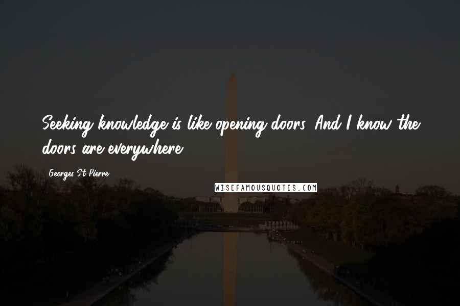 Georges St-Pierre Quotes: Seeking knowledge is like opening doors. And I know the doors are everywhere.