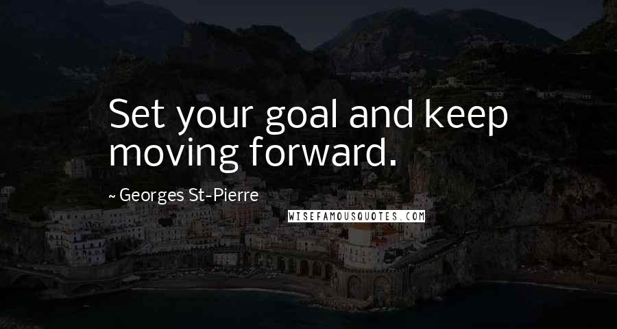 Georges St-Pierre Quotes: Set your goal and keep moving forward.