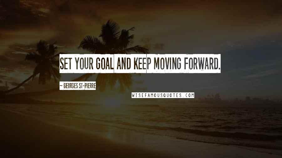 Georges St-Pierre Quotes: Set your goal and keep moving forward.