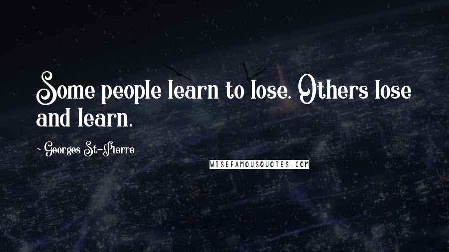 Georges St-Pierre Quotes: Some people learn to lose. Others lose and learn.