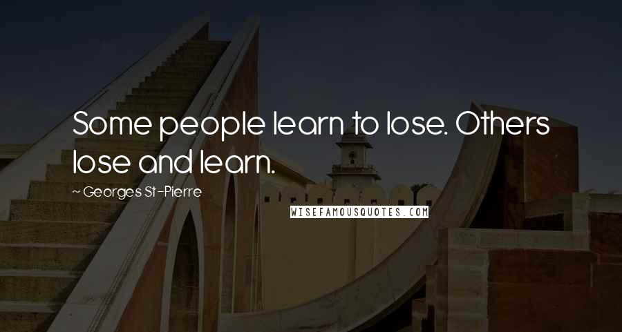 Georges St-Pierre Quotes: Some people learn to lose. Others lose and learn.