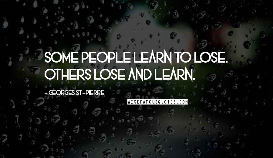 Georges St-Pierre Quotes: Some people learn to lose. Others lose and learn.