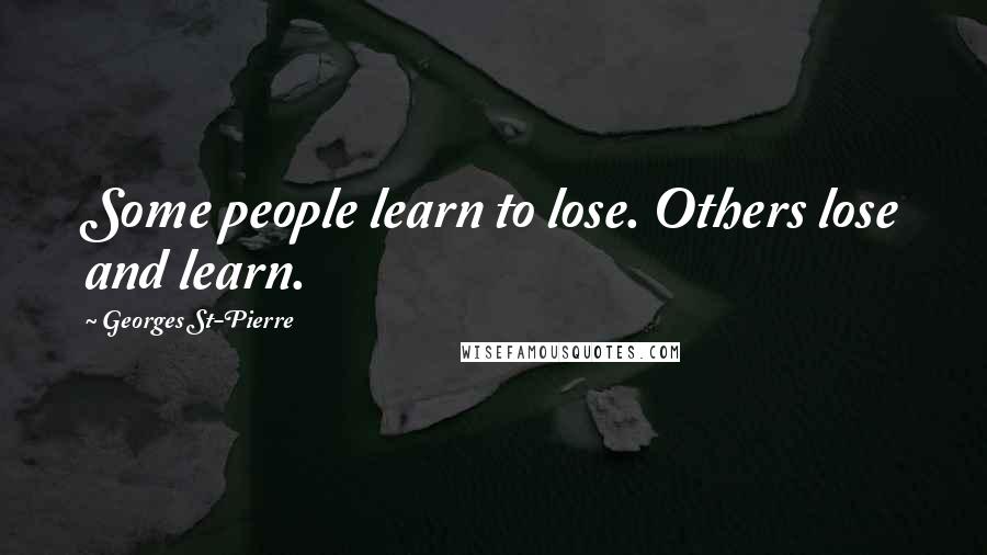 Georges St-Pierre Quotes: Some people learn to lose. Others lose and learn.