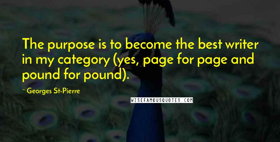 Georges St-Pierre Quotes: The purpose is to become the best writer in my category (yes, page for page and pound for pound).