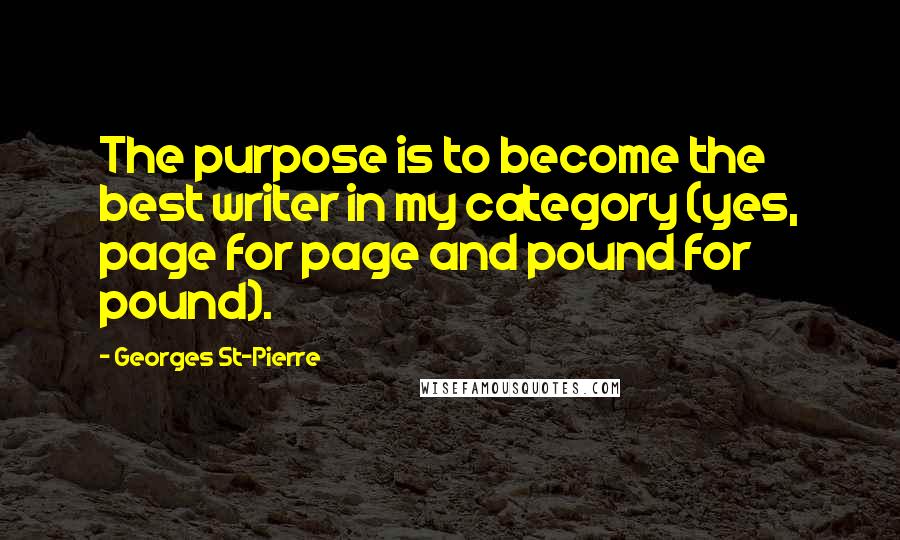 Georges St-Pierre Quotes: The purpose is to become the best writer in my category (yes, page for page and pound for pound).
