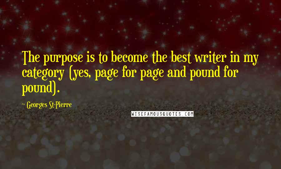 Georges St-Pierre Quotes: The purpose is to become the best writer in my category (yes, page for page and pound for pound).