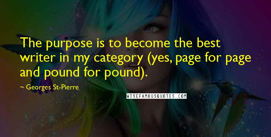 Georges St-Pierre Quotes: The purpose is to become the best writer in my category (yes, page for page and pound for pound).