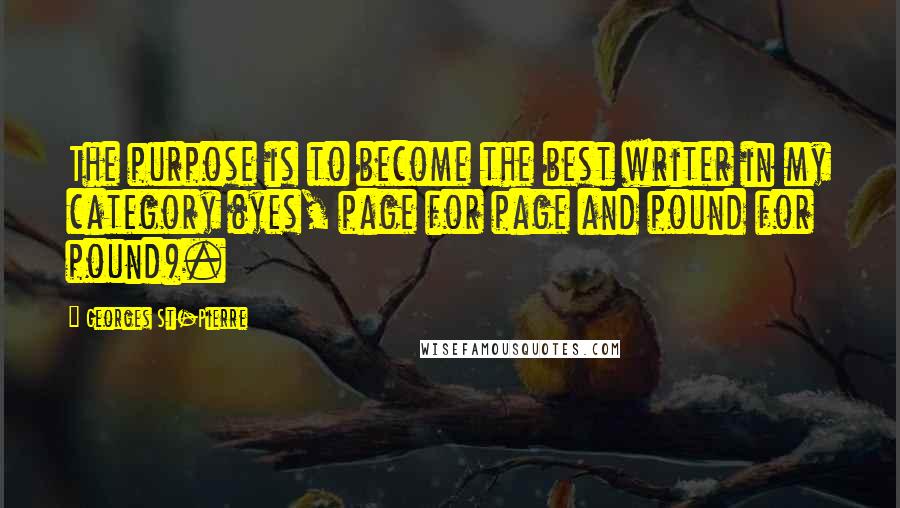 Georges St-Pierre Quotes: The purpose is to become the best writer in my category (yes, page for page and pound for pound).