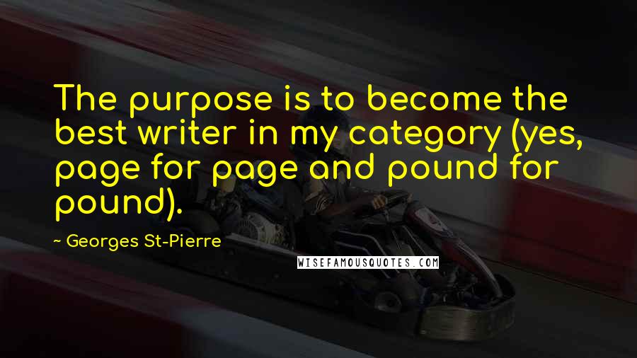 Georges St-Pierre Quotes: The purpose is to become the best writer in my category (yes, page for page and pound for pound).