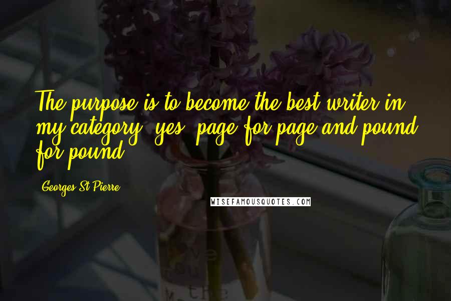 Georges St-Pierre Quotes: The purpose is to become the best writer in my category (yes, page for page and pound for pound).