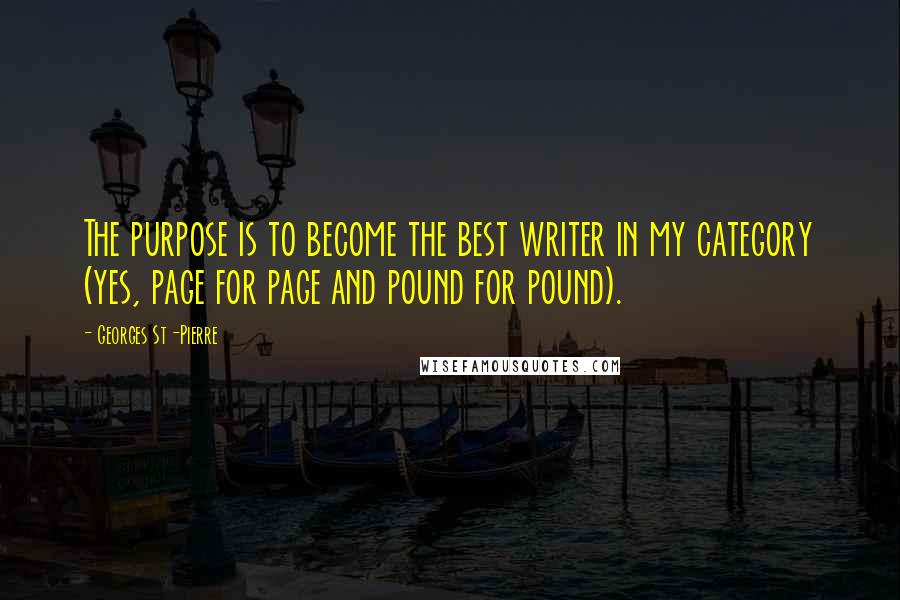 Georges St-Pierre Quotes: The purpose is to become the best writer in my category (yes, page for page and pound for pound).