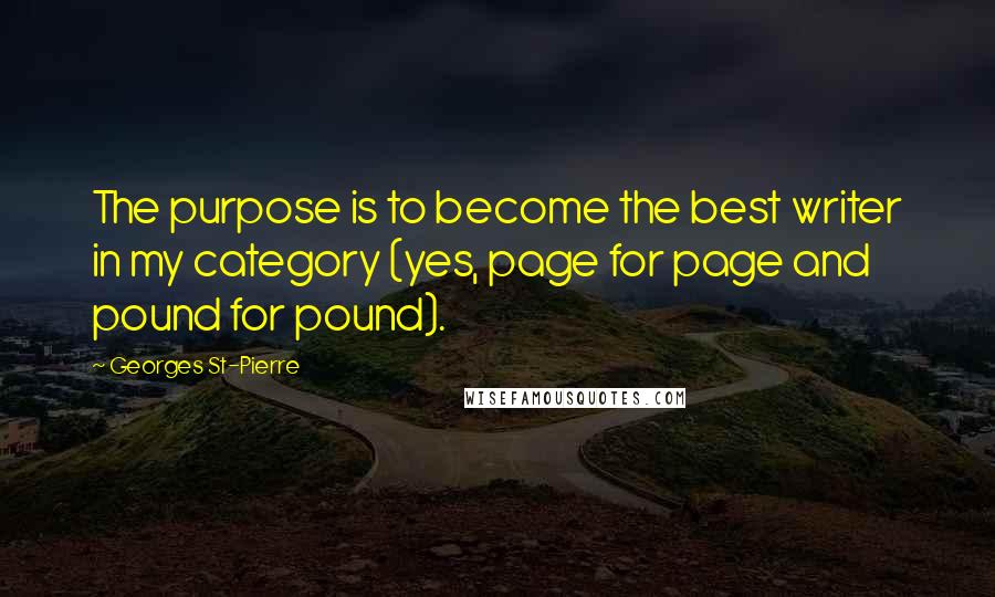 Georges St-Pierre Quotes: The purpose is to become the best writer in my category (yes, page for page and pound for pound).