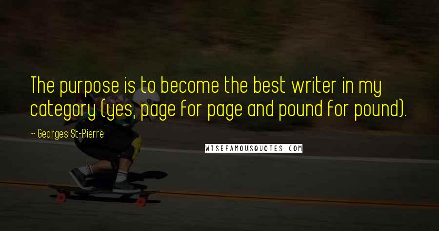 Georges St-Pierre Quotes: The purpose is to become the best writer in my category (yes, page for page and pound for pound).