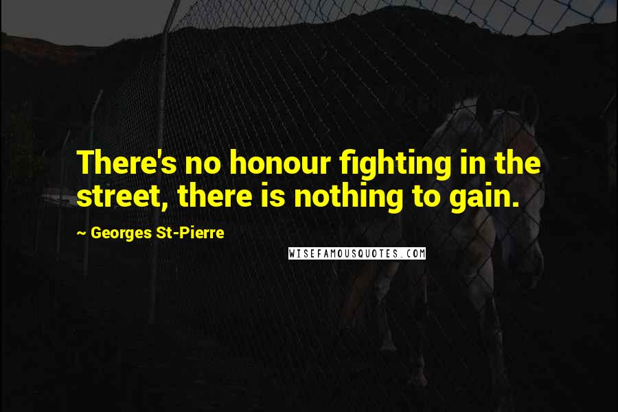 Georges St-Pierre Quotes: There's no honour fighting in the street, there is nothing to gain.