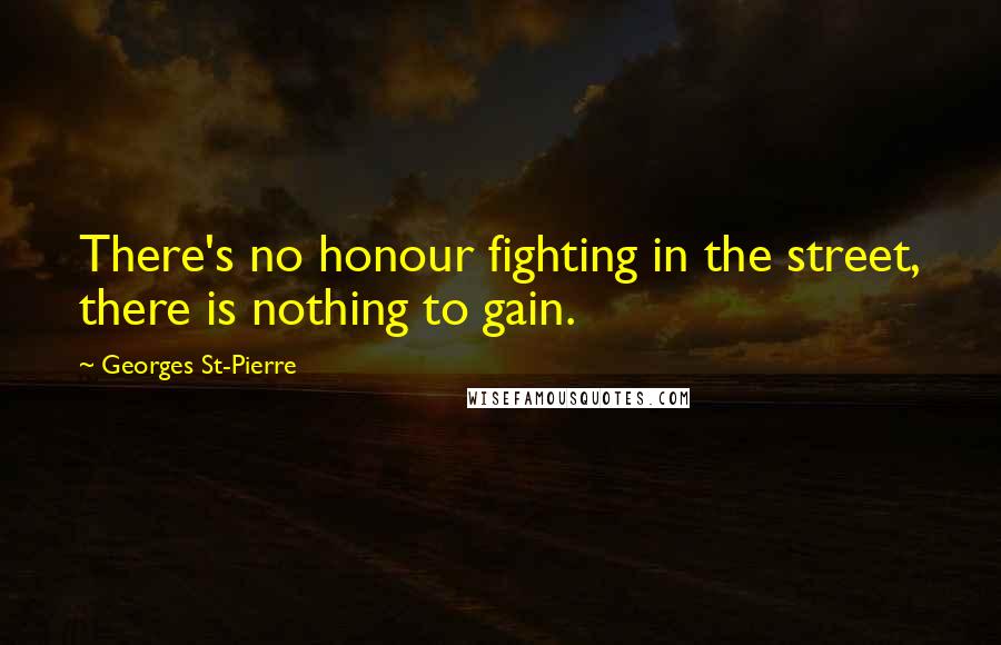 Georges St-Pierre Quotes: There's no honour fighting in the street, there is nothing to gain.