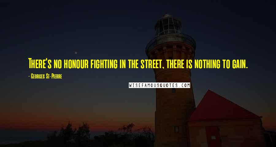 Georges St-Pierre Quotes: There's no honour fighting in the street, there is nothing to gain.