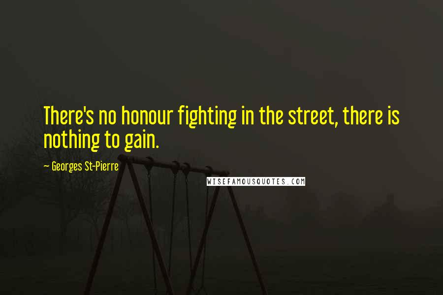 Georges St-Pierre Quotes: There's no honour fighting in the street, there is nothing to gain.