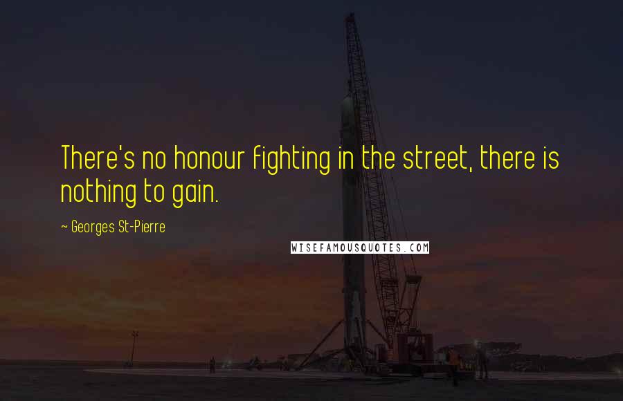 Georges St-Pierre Quotes: There's no honour fighting in the street, there is nothing to gain.