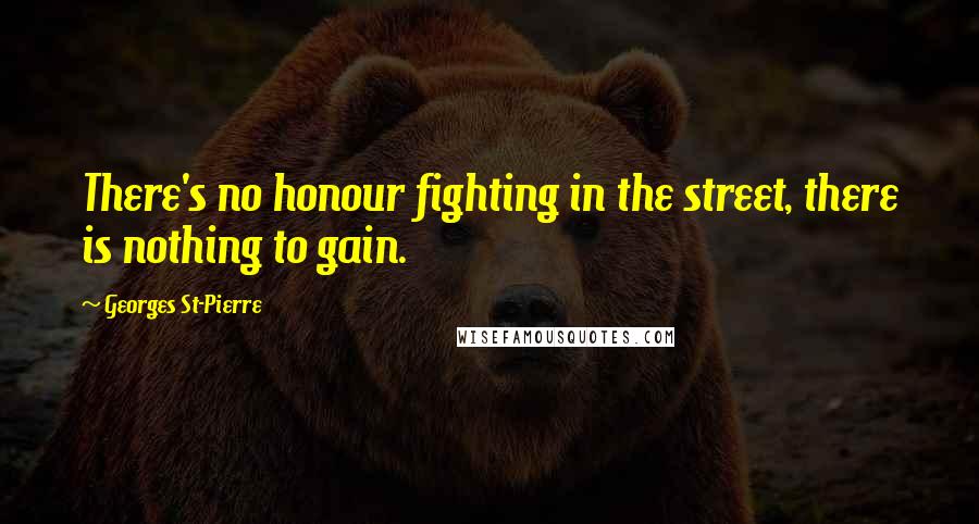 Georges St-Pierre Quotes: There's no honour fighting in the street, there is nothing to gain.