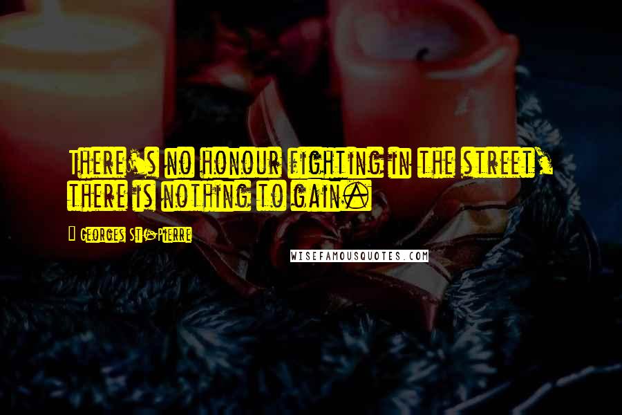 Georges St-Pierre Quotes: There's no honour fighting in the street, there is nothing to gain.