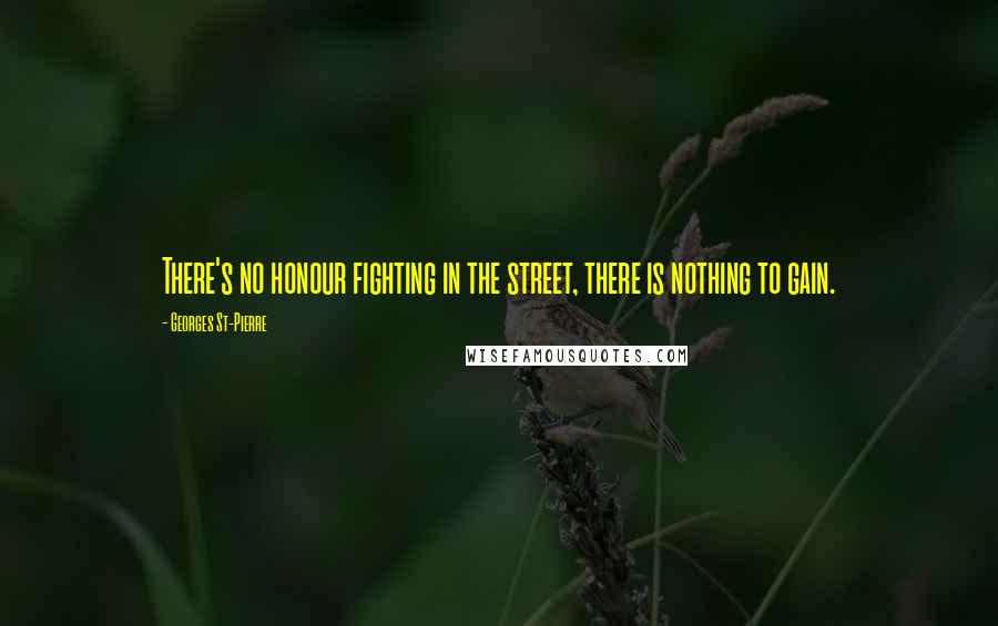 Georges St-Pierre Quotes: There's no honour fighting in the street, there is nothing to gain.