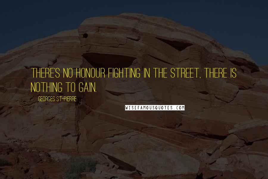 Georges St-Pierre Quotes: There's no honour fighting in the street, there is nothing to gain.