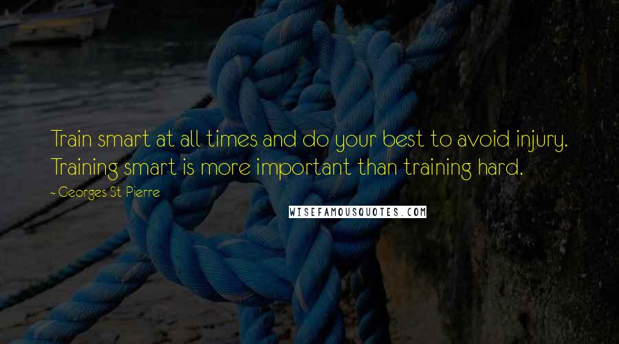 Georges St-Pierre Quotes: Train smart at all times and do your best to avoid injury. Training smart is more important than training hard.