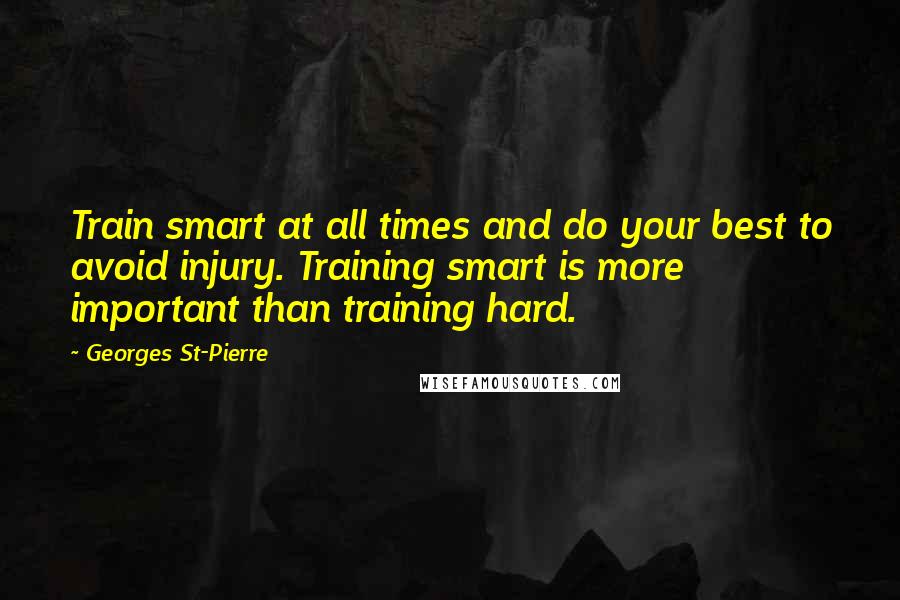 Georges St-Pierre Quotes: Train smart at all times and do your best to avoid injury. Training smart is more important than training hard.